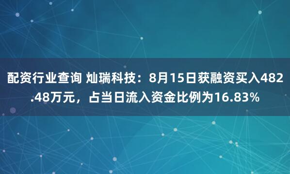配资行业查询 灿瑞科技：8月15日获融资买入482.48万元，占当日流入资金比例为16.83%