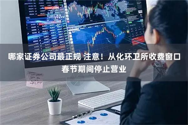 哪家证券公司最正规 注意！从化环卫所收费窗口春节期间停止营业
